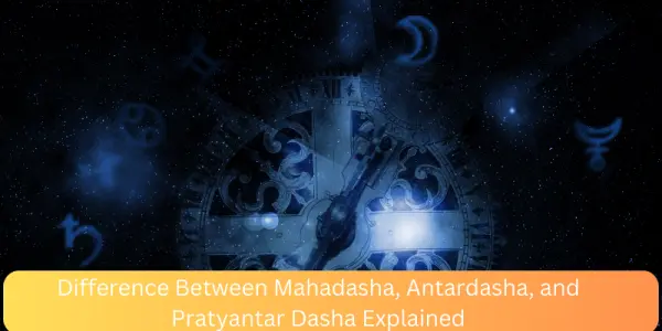 Difference Between Mahadasha, Antardasha, and Pratyantar Dasha Explained
